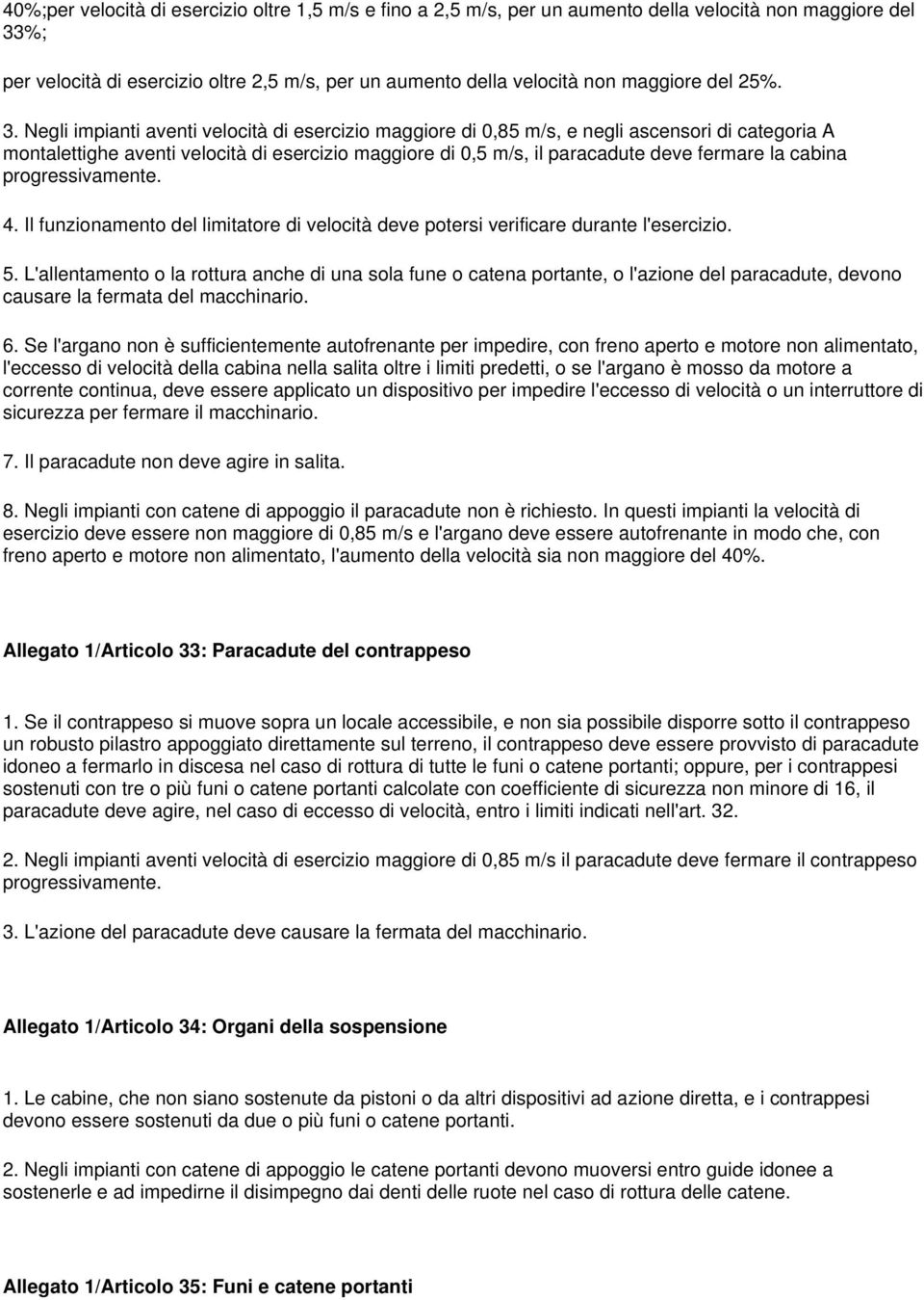 Negli impianti aventi velocità di esercizio maggiore di 0,85 m/s, e negli ascensori di categoria A montalettighe aventi velocità di esercizio maggiore di 0,5 m/s, il paracadute deve fermare la cabina