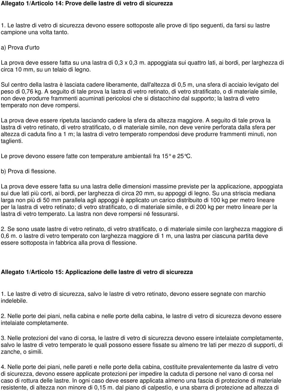 Sul centro della lastra è lasciata cadere liberamente, dall'altezza di 0,5 m, una sfera di acciaio levigato del peso di 0,76 kg.