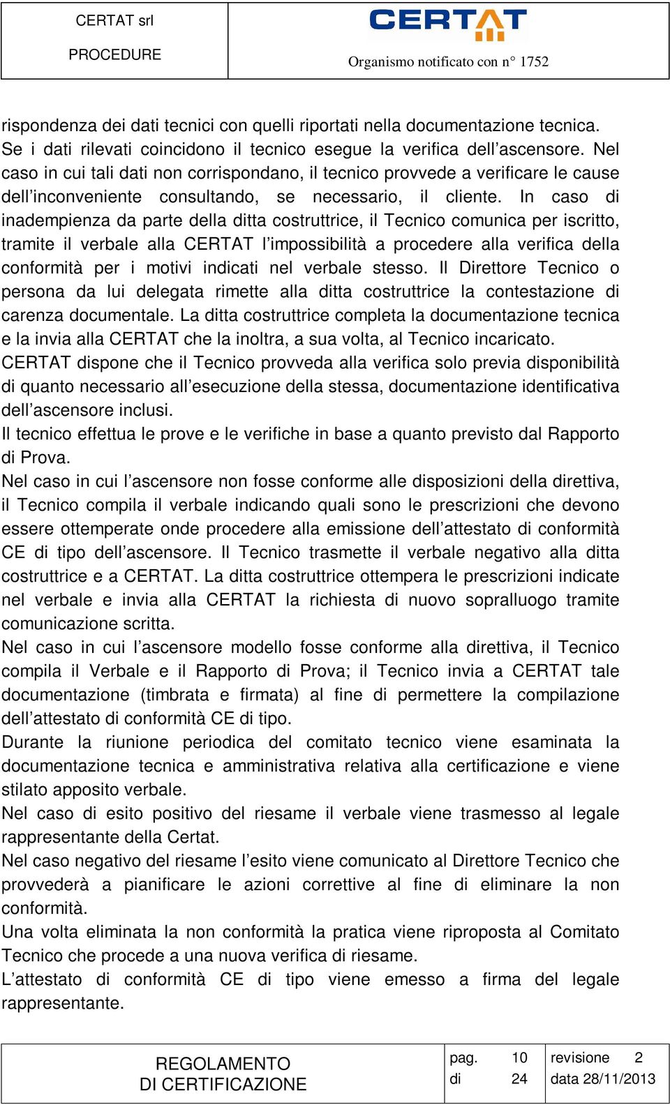 In caso di inadempienza da parte della ditta costruttrice, il Tecnico comunica per iscritto, tramite il verbale alla CERTAT l impossibilità a procedere alla verifica della conformità per i motivi