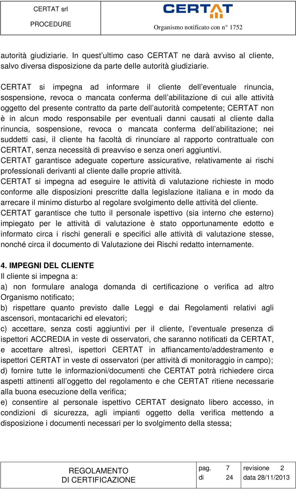 competente; CERTAT non è in alcun modo responsabile per eventuali danni causati al cliente dalla rinuncia, sospensione, revoca o mancata conferma dell abilitazione; nei suddetti casi, il cliente ha