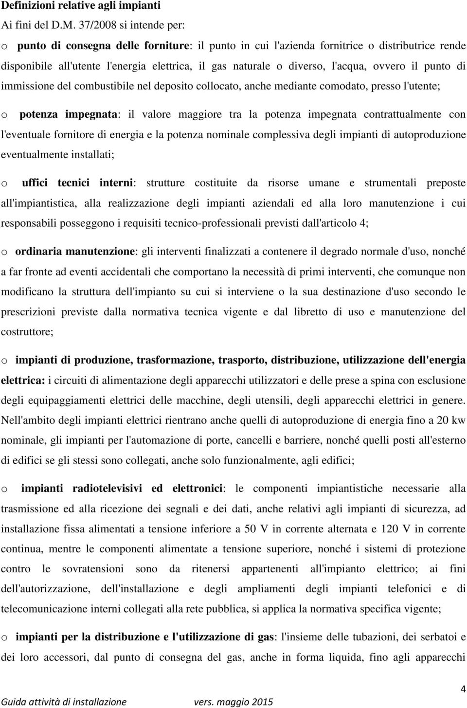 ovvero il punto di immissione del combustibile nel deposito collocato, anche mediante comodato, presso l'utente; o potenza impegnata: il valore maggiore tra la potenza impegnata contrattualmente con