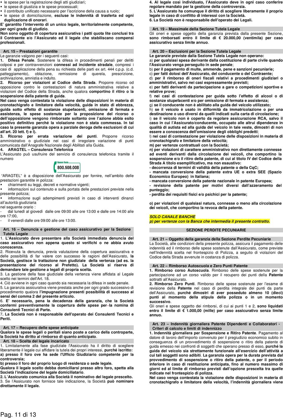 Non sono oggetto di copertura assicurativa i patti quota lite conclusi tra il Contraente e/o l Assicurato ed il legale che stabiliscano compensi professionali. Art.