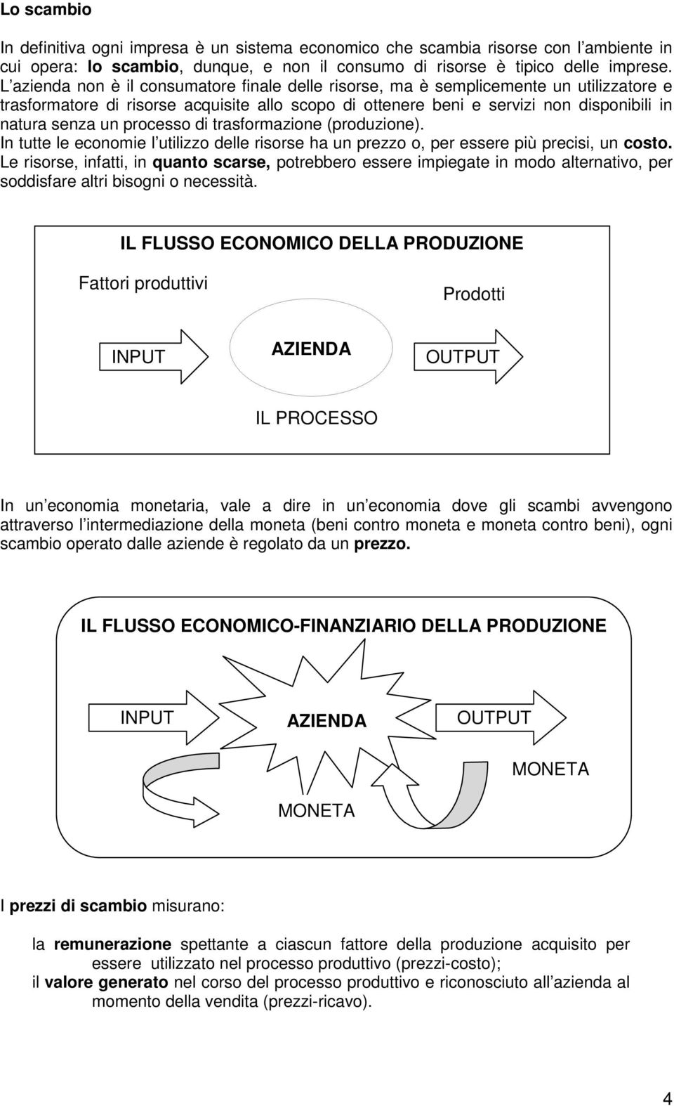 processo di trasformazione (produzione). In tutte le economie l utilizzo delle risorse ha un prezzo o, per essere più precisi, un costo.