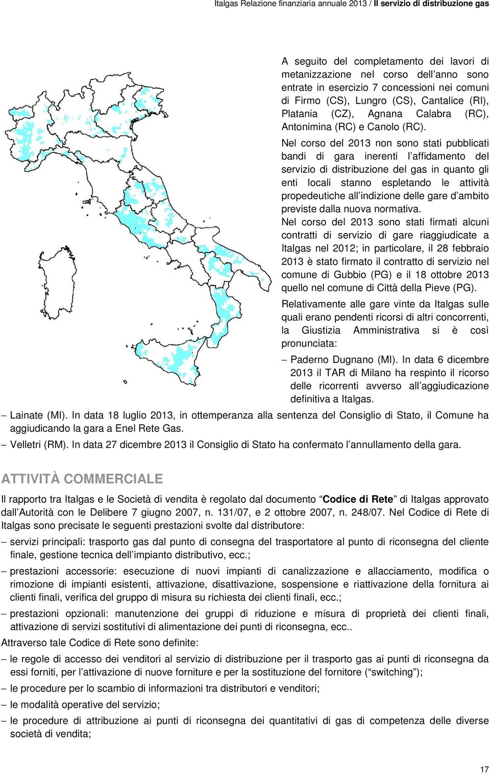 Nel corso del 2013 non sono stati pubblicati bandi di gara inerenti l affidamento del servizio di distribuzione del gas in quanto gli enti locali stanno espletando le attività propedeutiche all