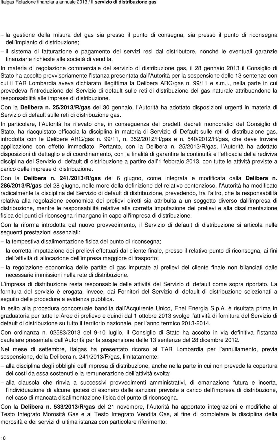 In materia di regolazione commerciale del servizio di distribuzione gas, il 28 gennaio 2013 il Consiglio di Stato ha accolto provvisoriamente l istanza presentata dall Autorità per la sospensione