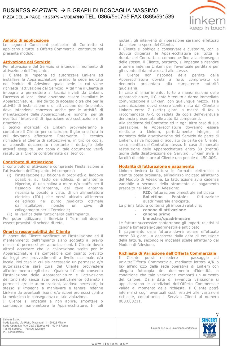 Il Cliente si impegna ad autorizzare Linkem ad installare le Apparecchiature presso la sede indicata nel Modulo di Adesione quale sede in cui viene richiesta l attivazione del Servizio.