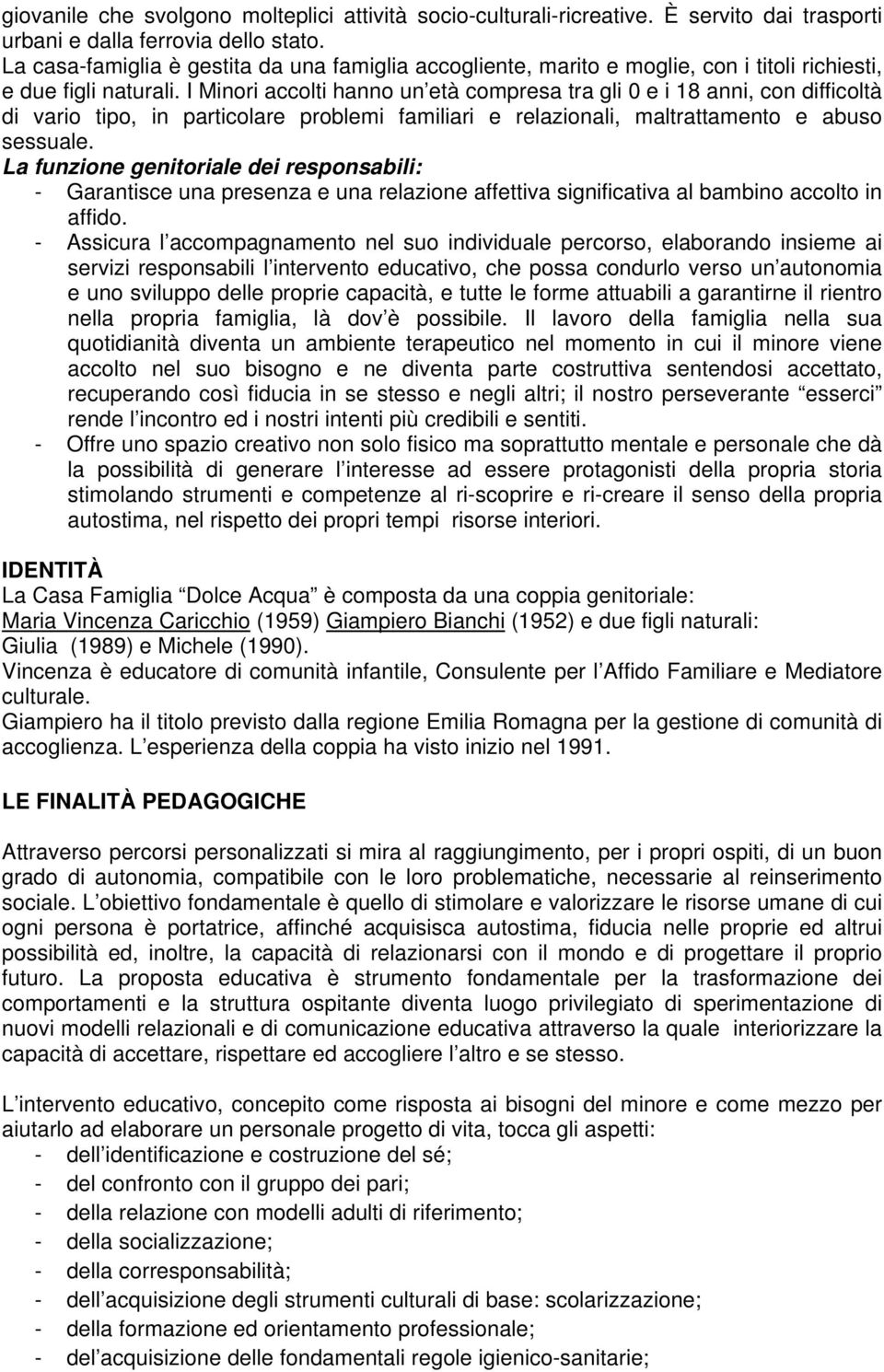 I Minori accolti hanno un età compresa tra gli 0 e i 18 anni, con difficoltà di vario tipo, in particolare problemi familiari e relazionali, maltrattamento e abuso sessuale.