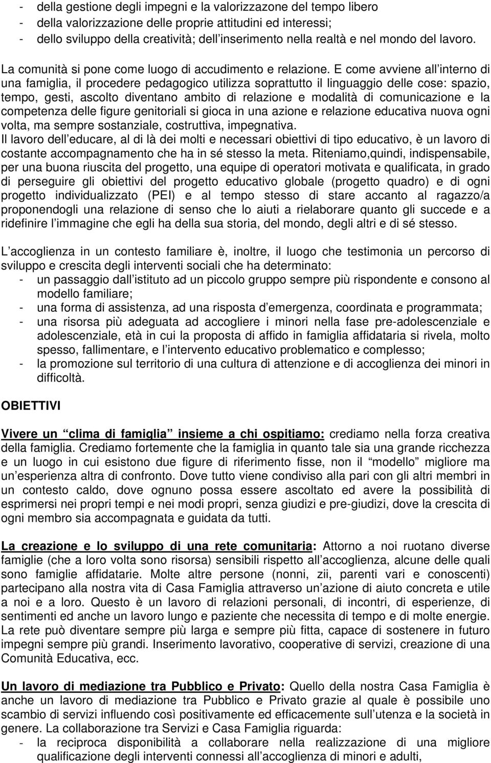 E come avviene all interno di una famiglia, il procedere pedagogico utilizza soprattutto il linguaggio delle cose: spazio, tempo, gesti, ascolto diventano ambito di relazione e modalità di