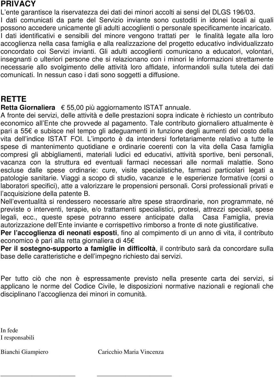 I dati identificativi e sensibili del minore vengono trattati per le finalità legate alla loro accoglienza nella casa famiglia e alla realizzazione del progetto educativo individualizzato concordato