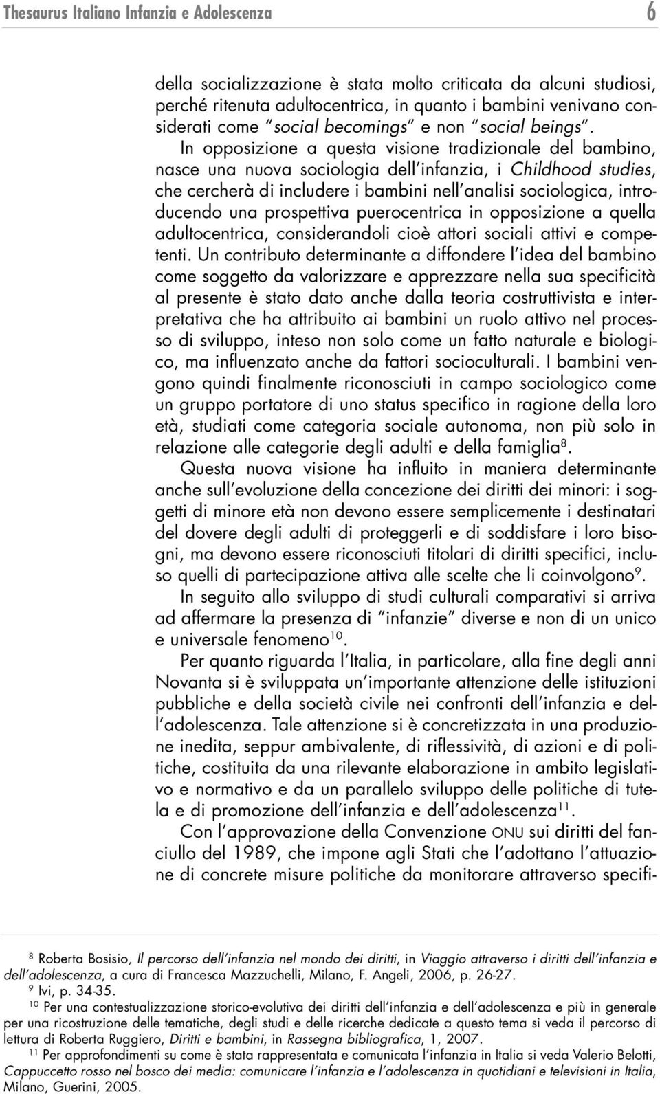 In opposizione a questa visione tradizionale del bambino, nasce una nuova sociologia dell infanzia, i Childhood studies, che cercherà di includere i bambini nell analisi sociologica, introducendo una