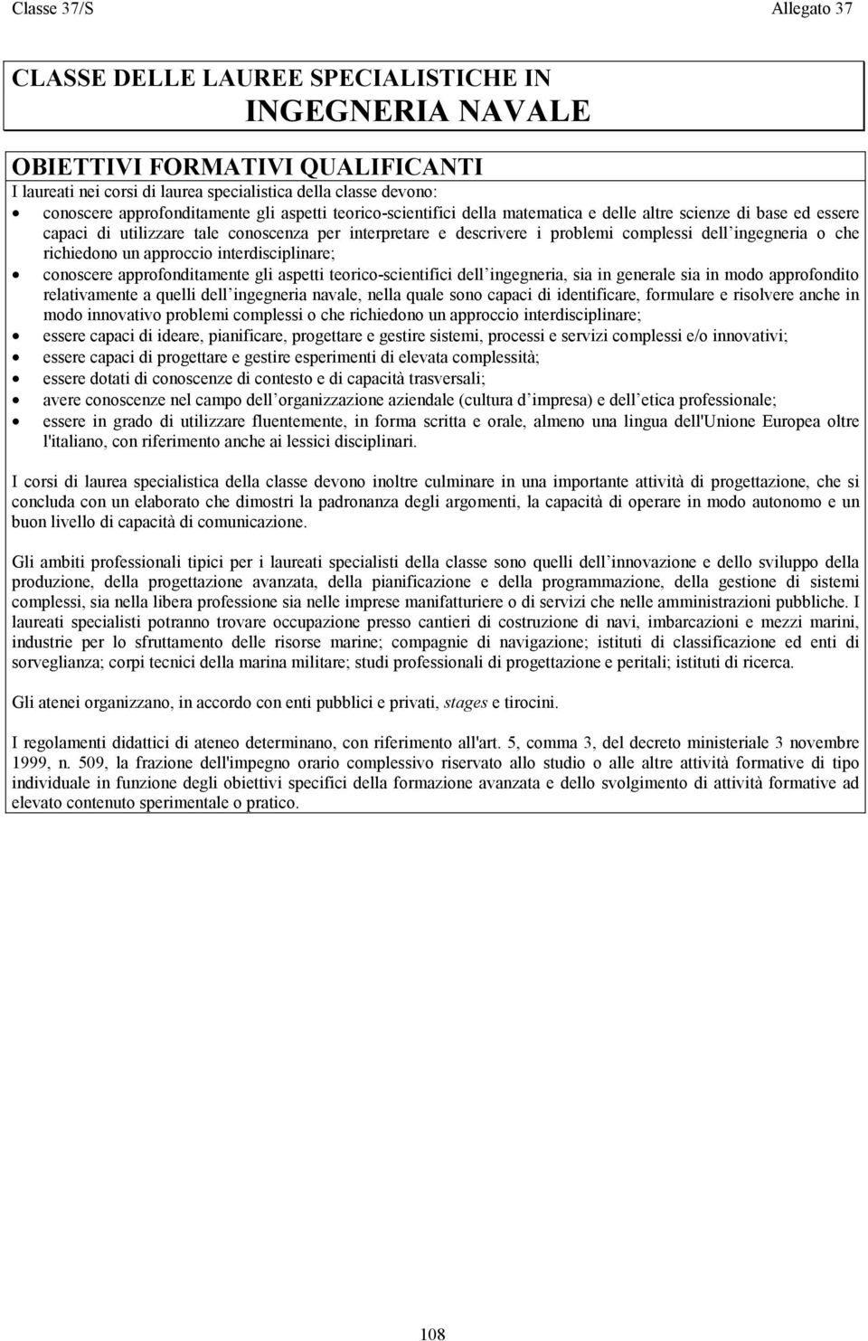 ingegneria o che richiedono un approccio interdisciplinare; conoscere approfonditamente gli aspetti teorico-scientifici dell ingegneria, sia in generale sia in modo approfondito relativamente a