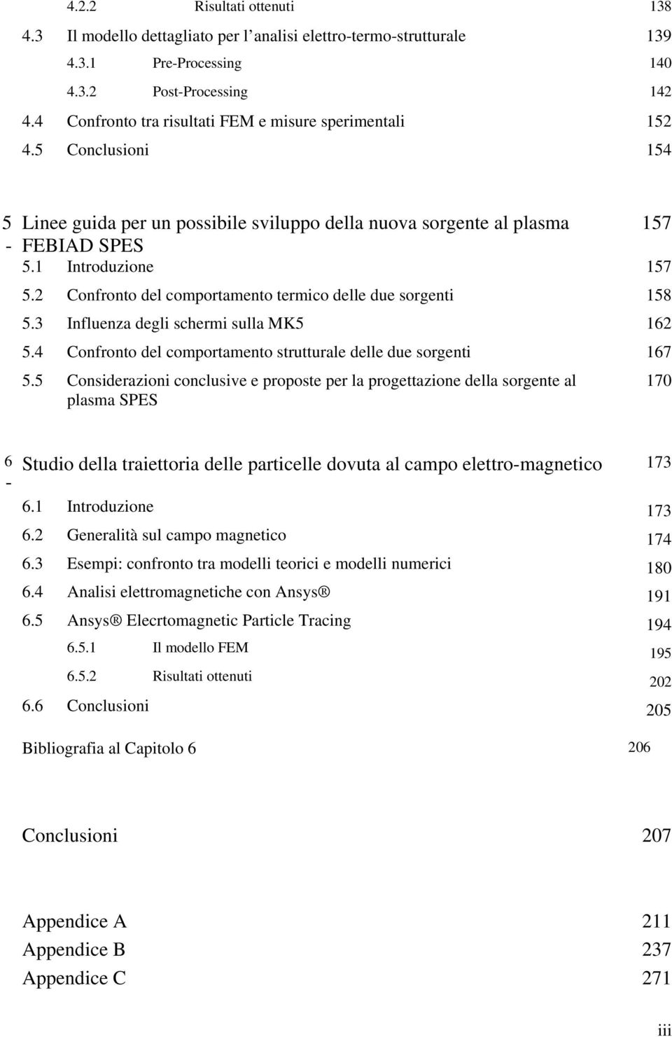 2 Confronto del comportamento termico delle due sorgenti 158 5.3 Influenza degli schermi sulla MK5 162 5.4 Confronto del comportamento strutturale delle due sorgenti 167 5.