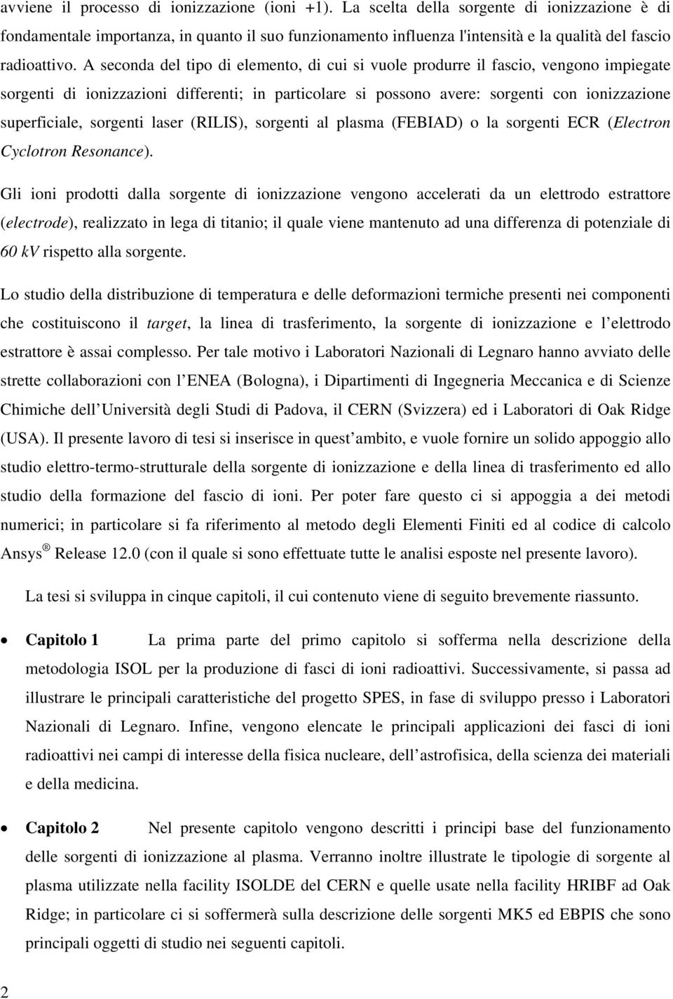 A seconda del tipo di elemento, di cui si vuole produrre il fascio, vengono impiegate sorgenti di ionizzazioni differenti; in particolare si possono avere: sorgenti con ionizzazione superficiale,