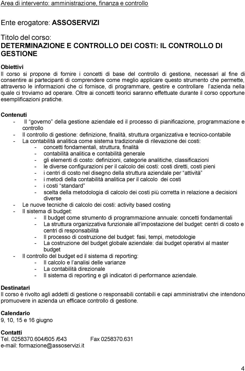 fornisce, di programmare, gestire e controllare l azienda nella quale ci troviamo ad operare. Oltre ai concetti teorici saranno effettuate durante il corso opportune esemplificazioni pratiche.