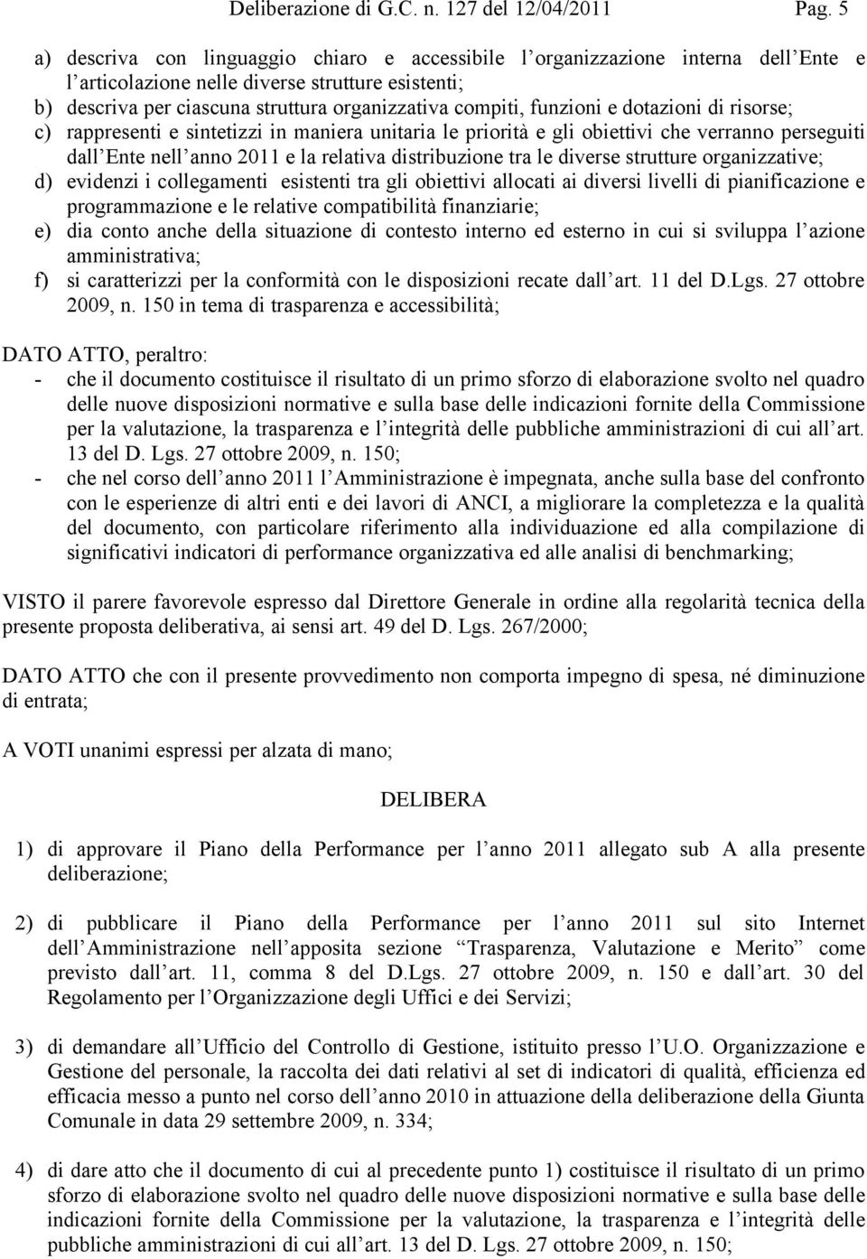 funzioni e dotazioni di risorse; c) rappresenti e sintetizzi in maniera unitaria le priorità e gli obiettivi che verranno perseguiti dall Ente nell anno 2011 e la relativa distribuzione tra le