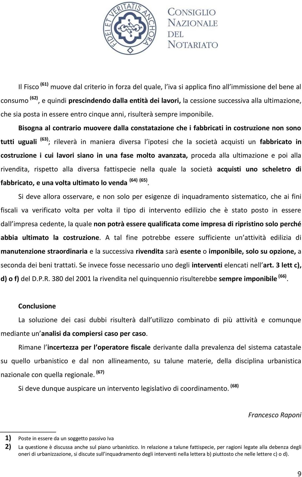 Bisogna al contrario muovere dalla constatazione che i fabbricati in costruzione non sono tutti uguali (63) ; rileverà in maniera diversa l ipotesi che la società acquisti un fabbricato in