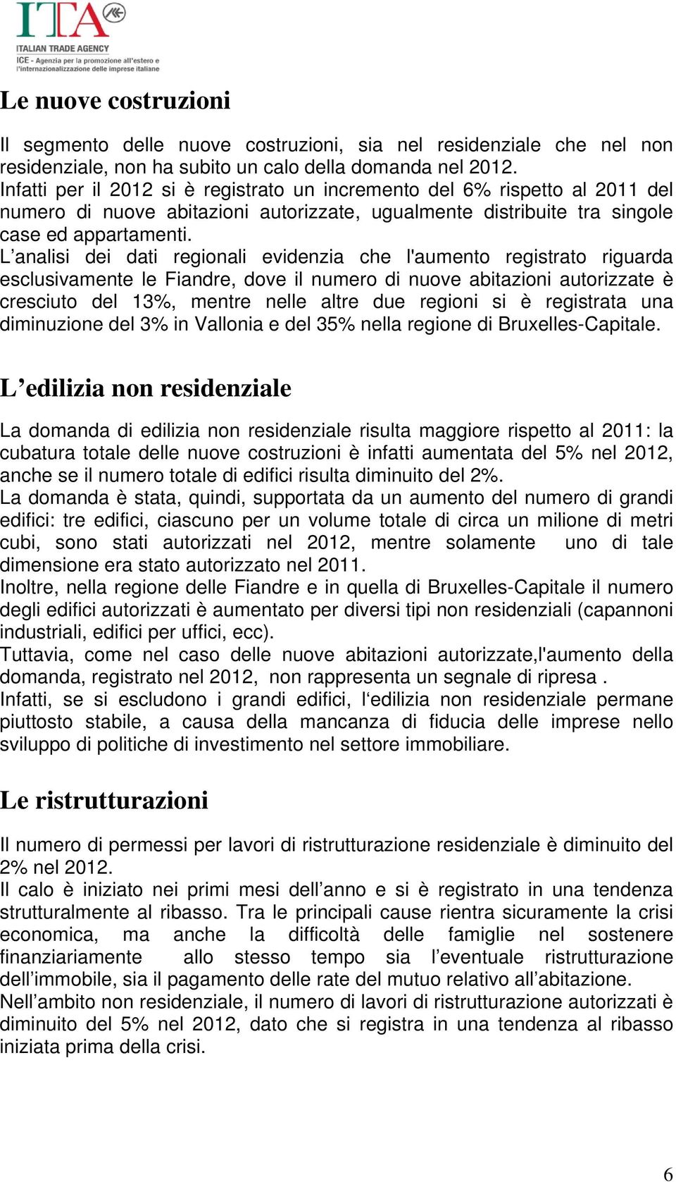 L analisi dei dati regionali evidenzia che l'aumento registrato riguarda esclusivamente le Fiandre, dove il numero di nuove abitazioni autorizzate è cresciuto del 13%, mentre nelle altre due regioni