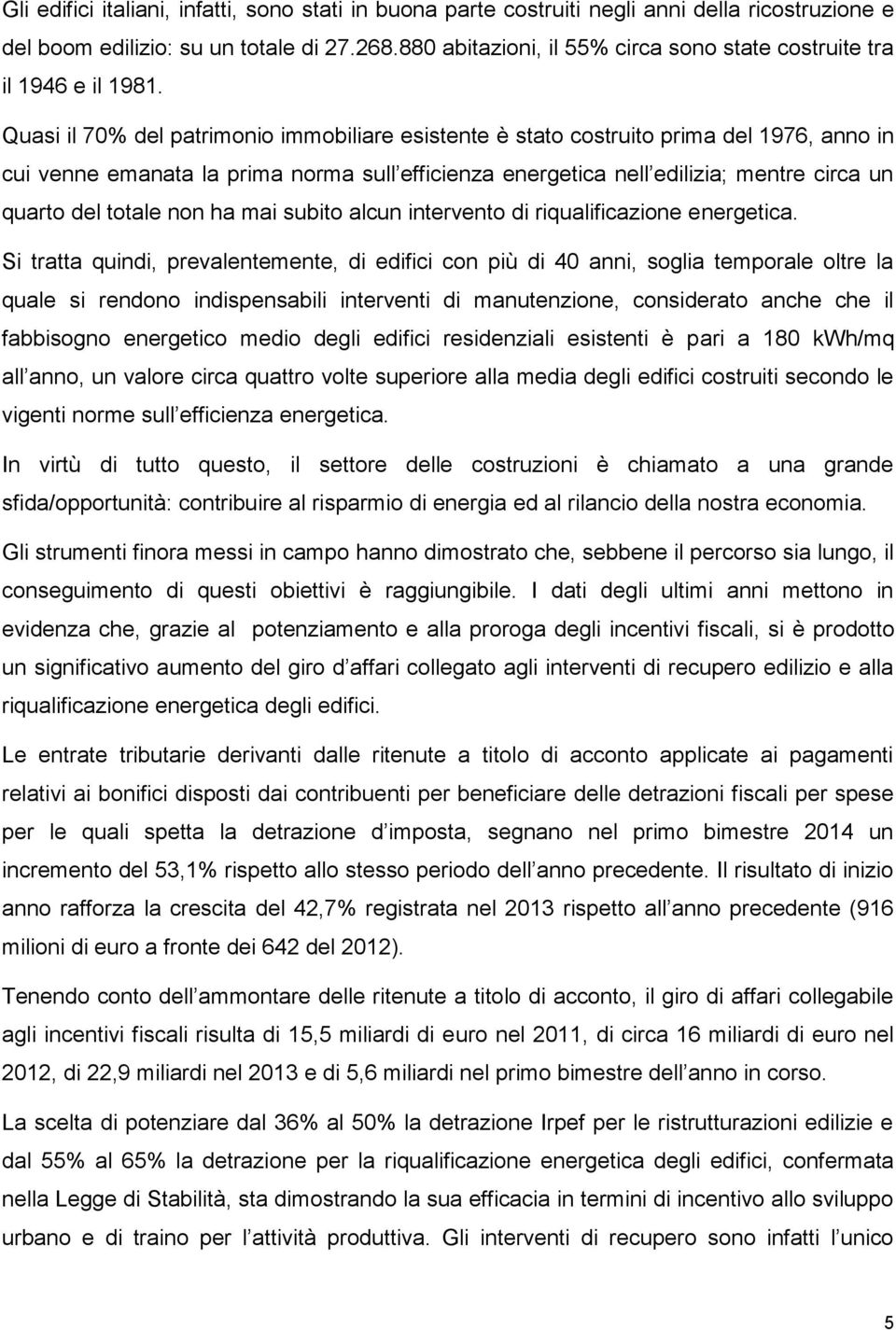 Quasi il 70% del patrimonio immobiliare esistente è stato costruito prima del 1976, anno in cui venne emanata la prima norma sull efficienza energetica nell edilizia; mentre circa un quarto del