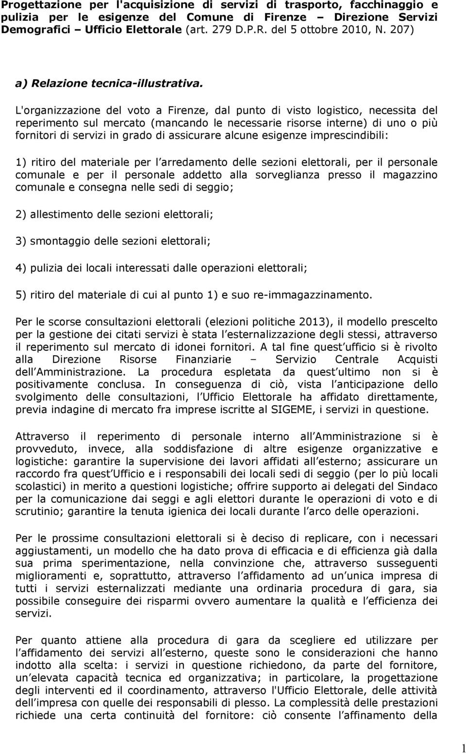 L'organizzazione del voto a Firenze, dal punto di visto logistico, necessita del reperimento sul mercato (mancando le necessarie risorse interne) di uno o più fornitori di servizi in grado di