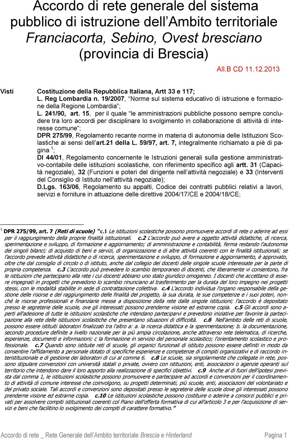 15, per il quale le amministrazioni pubbliche possono sempre concludere tra loro accordi per disciplinare lo svolgimento in collaborazione di attività di interesse comune ; DPR 275/99, Regolamento