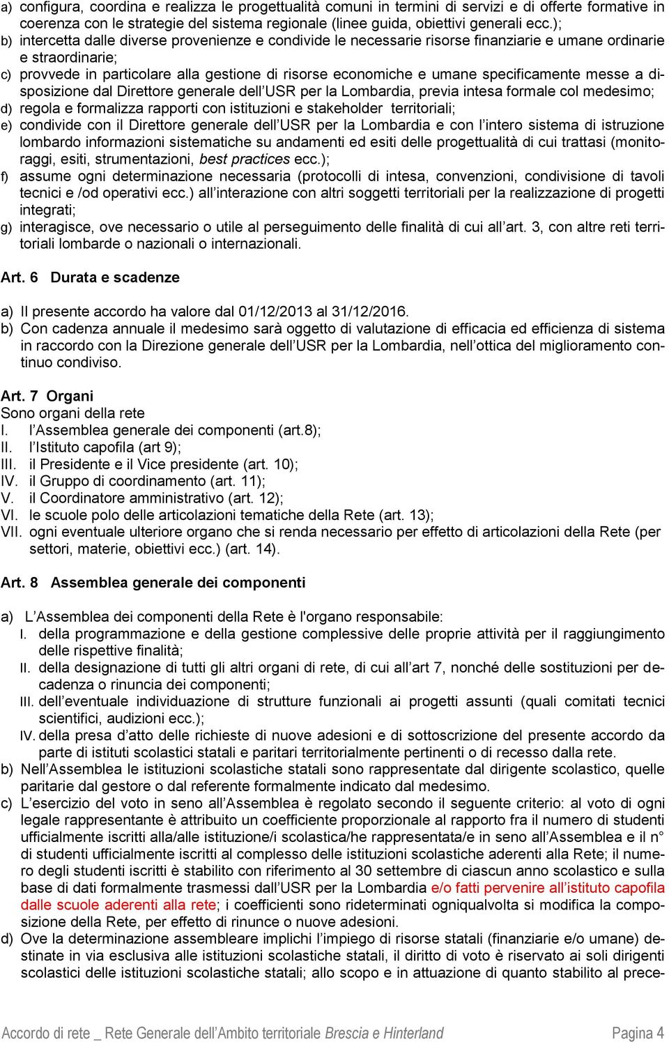 specificamente messe a disposizione dal Direttore generale dell USR per la Lombardia, previa intesa formale col medesimo; d) regola e formalizza rapporti con istituzioni e stakeholder territoriali;