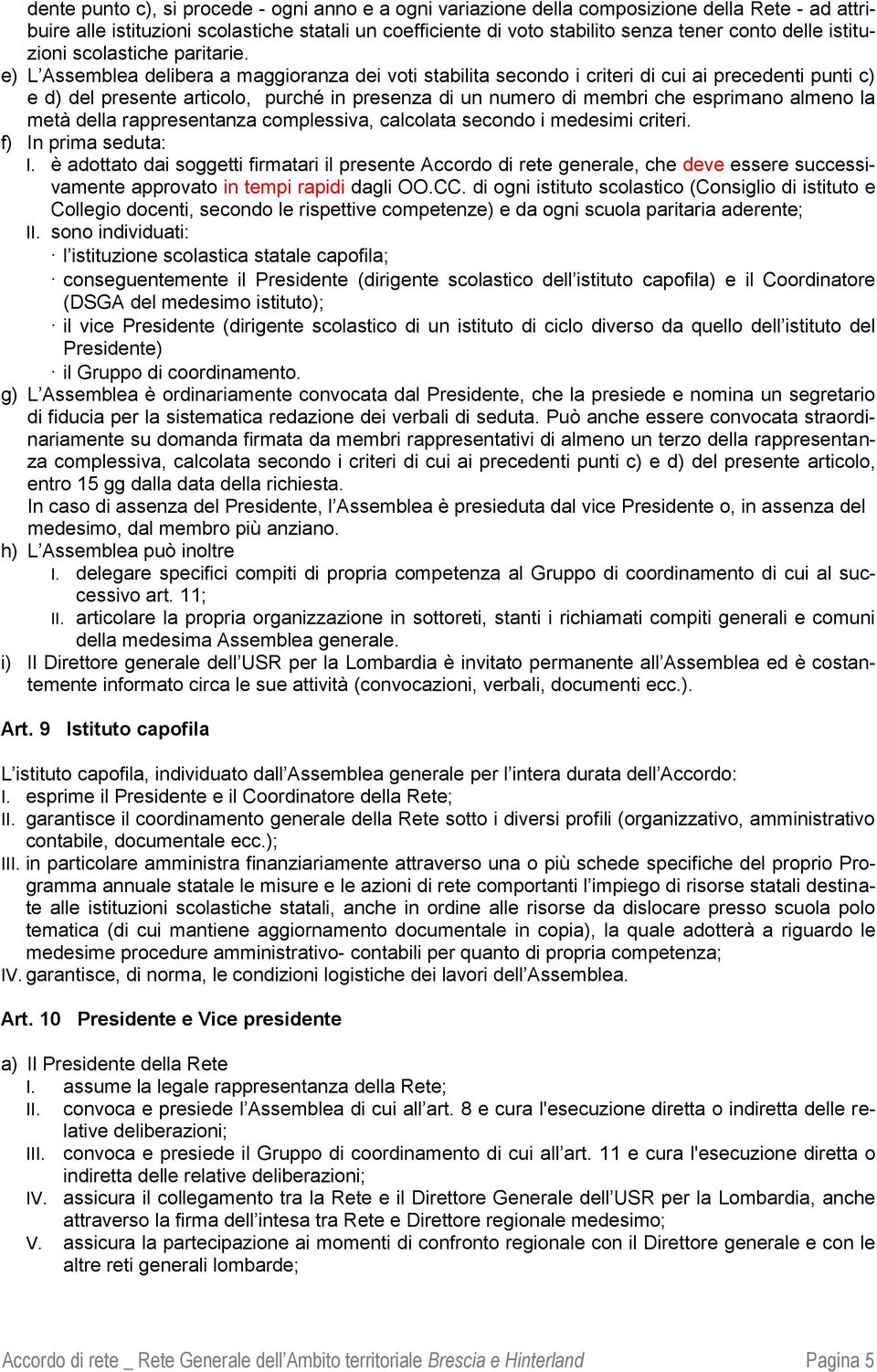 e) L Assemblea delibera a maggioranza dei voti stabilita secondo i criteri di cui ai precedenti punti c) e d) del presente articolo, purché in presenza di un numero di membri che esprimano almeno la