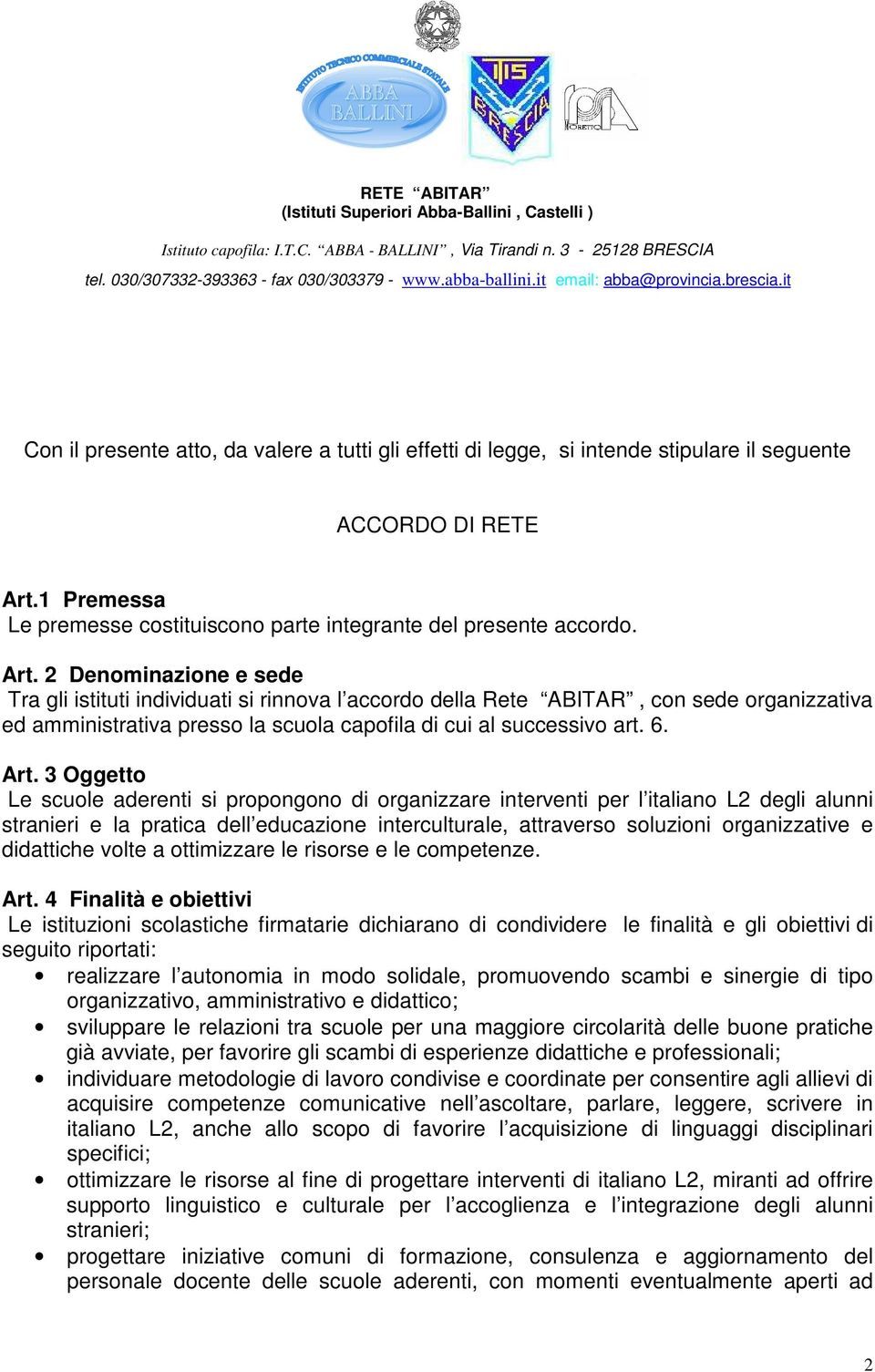 2 Denominazione e sede Tra gli istituti individuati si rinnova l accordo della Rete ABITAR, con sede organizzativa ed amministrativa presso la scuola capofila di cui al successivo art. 6. Art.