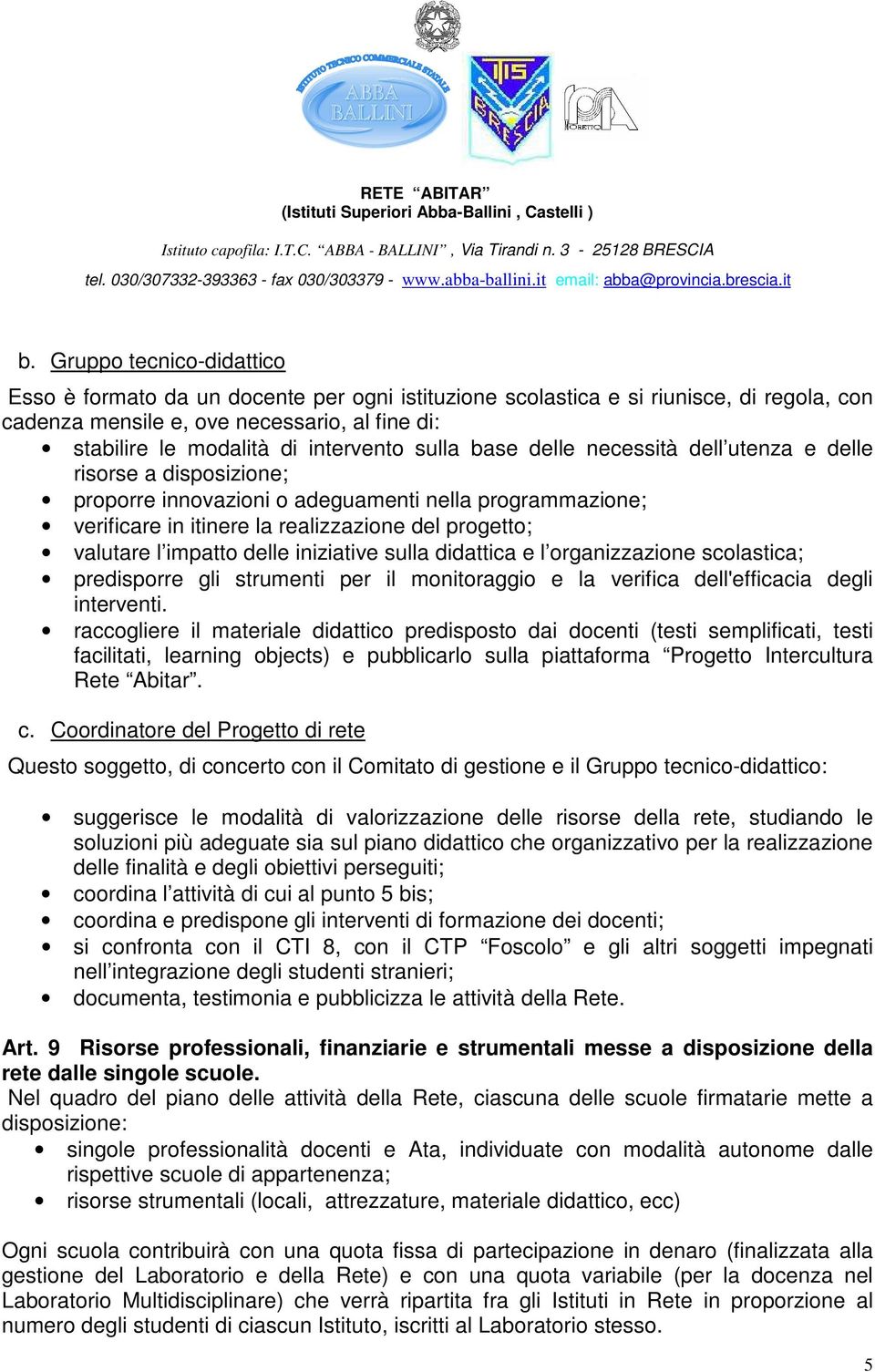 valutare l impatto delle iniziative sulla didattica e l organizzazione scolastica; predisporre gli strumenti per il monitoraggio e la verifica dell'efficacia degli interventi.