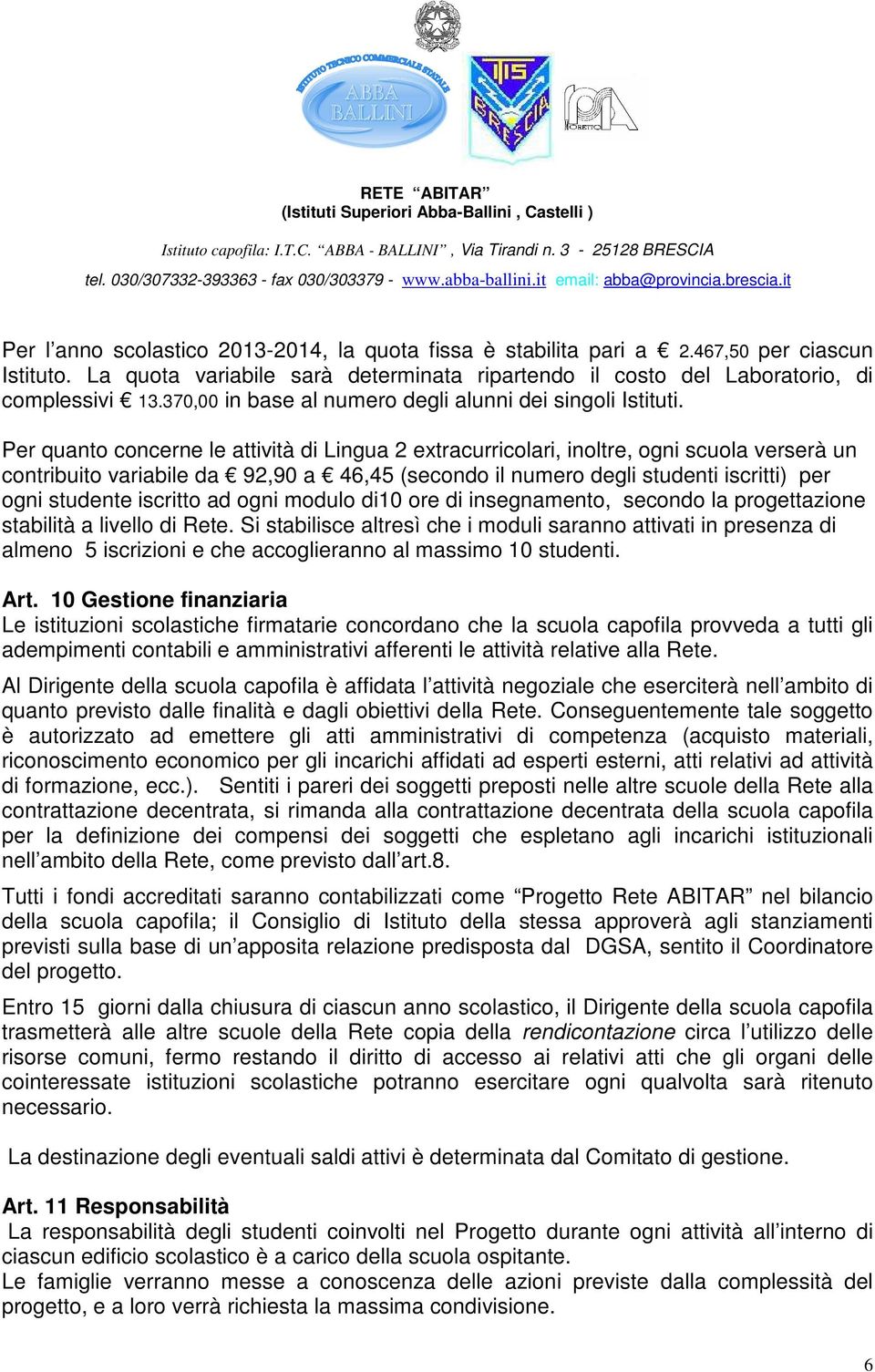 Per quanto concerne le attività di Lingua 2 extracurricolari, inoltre, ogni scuola verserà un contribuito variabile da 92,90 a 46,45 (secondo il numero degli studenti iscritti) per ogni studente