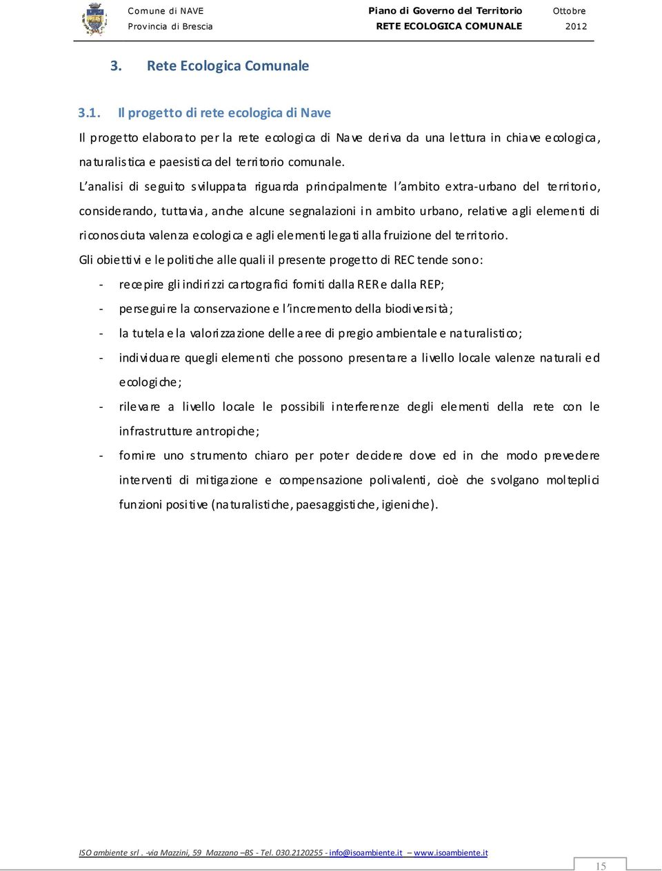 L analisi di seguito sviluppata riguarda principalmente l ambito extra-urbano del territorio, considerando, tuttavia, anche alcune segnalazioni in ambito urbano, relative agli elementi di