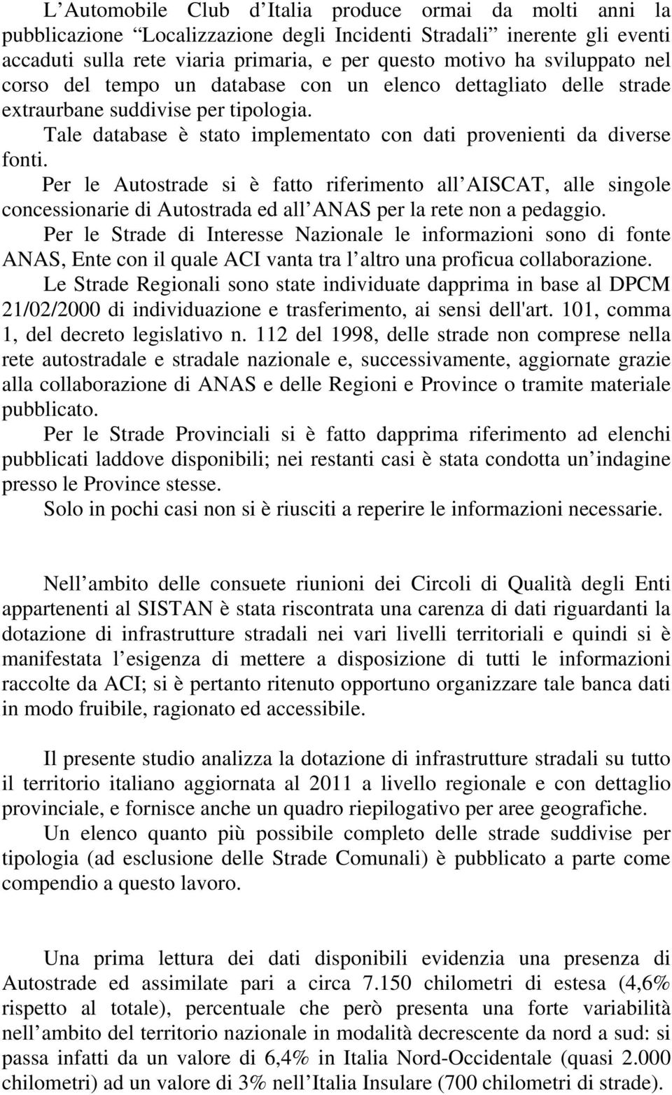 Per le si è fatto riferimento all AISCAT, alle singole concessionarie di Autostrada ed all ANAS per la rete non a pedaggio.