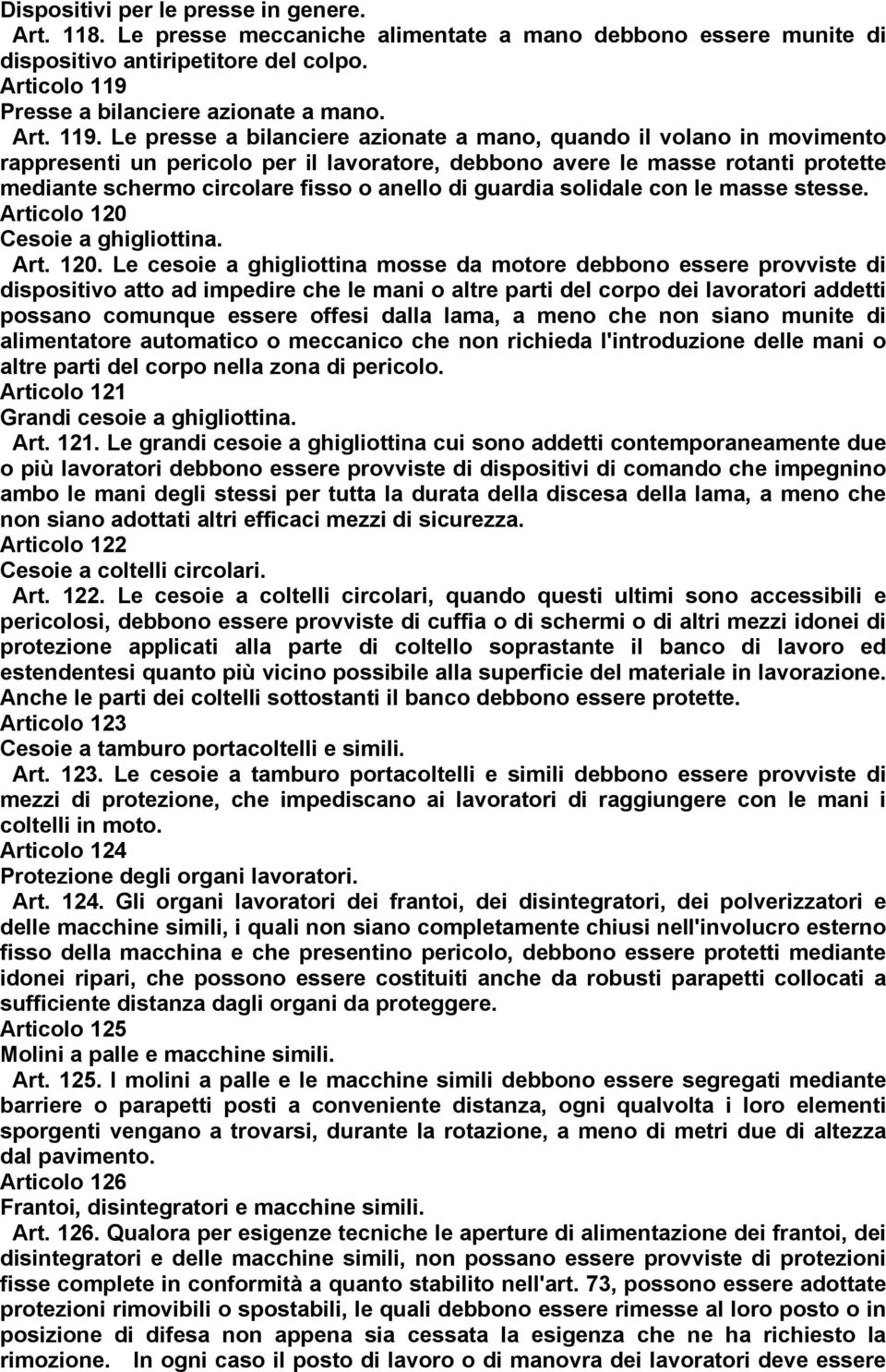 Le presse a bilanciere azionate a mano, quando il volano in movimento rappresenti un pericolo per il lavoratore, debbono avere le masse rotanti protette mediante schermo circolare fisso o anello di