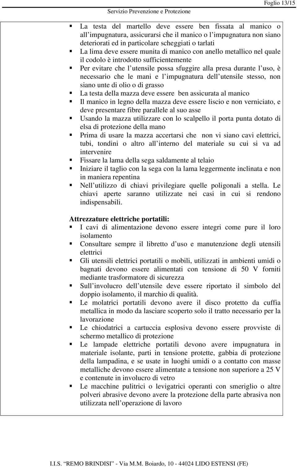 impugnatura dell utensile stesso, non siano unte di olio o di grasso La testa della mazza deve essere ben assicurata al manico Il manico in legno della mazza deve essere liscio e non verniciato, e