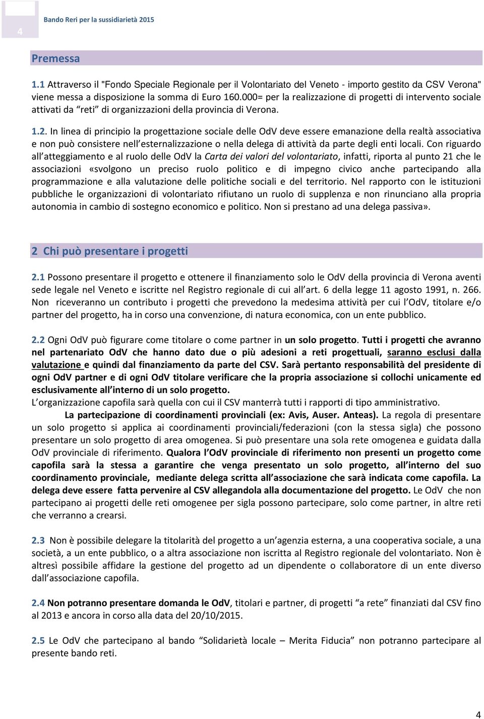 In linea di principi la prgettazine sciale delle OdV deve essere emanazine della realtà assciativa e nn può cnsistere nell esternalizzazine nella delega di attività da parte degli enti lcali.