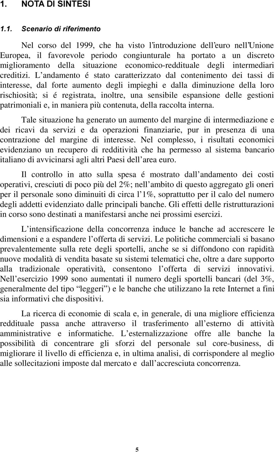 L andamento é stato caratterizzato dal contenimento dei tassi di interesse, dal forte aumento degli impieghi e dalla diminuzione della loro rischiosità; si é registrata, inoltre, una sensibile