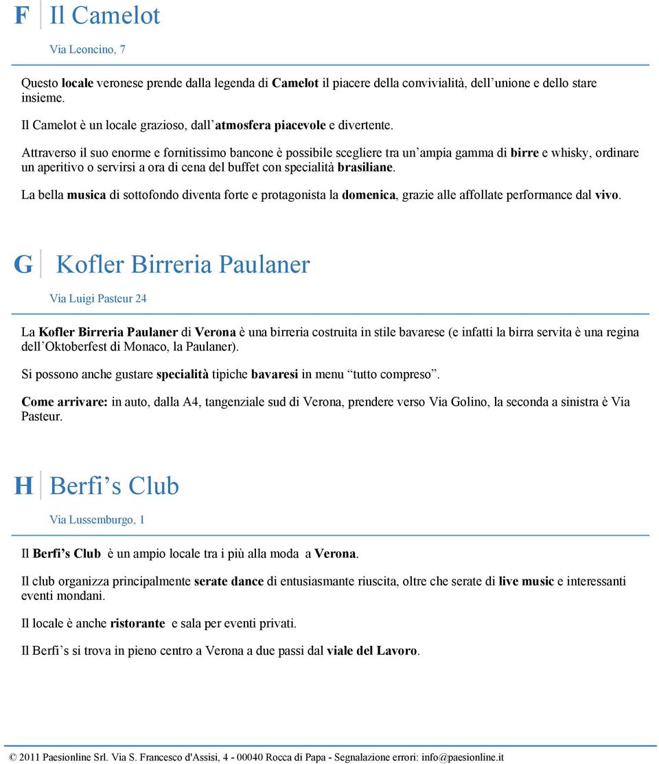 Attraverso il suo enorme e fornitissimo bancone è possibile scegliere tra un ampia gamma di birre e whisky, ordinare un aperitivo o servirsi a ora di cena del buffet con specialità brasiliane.