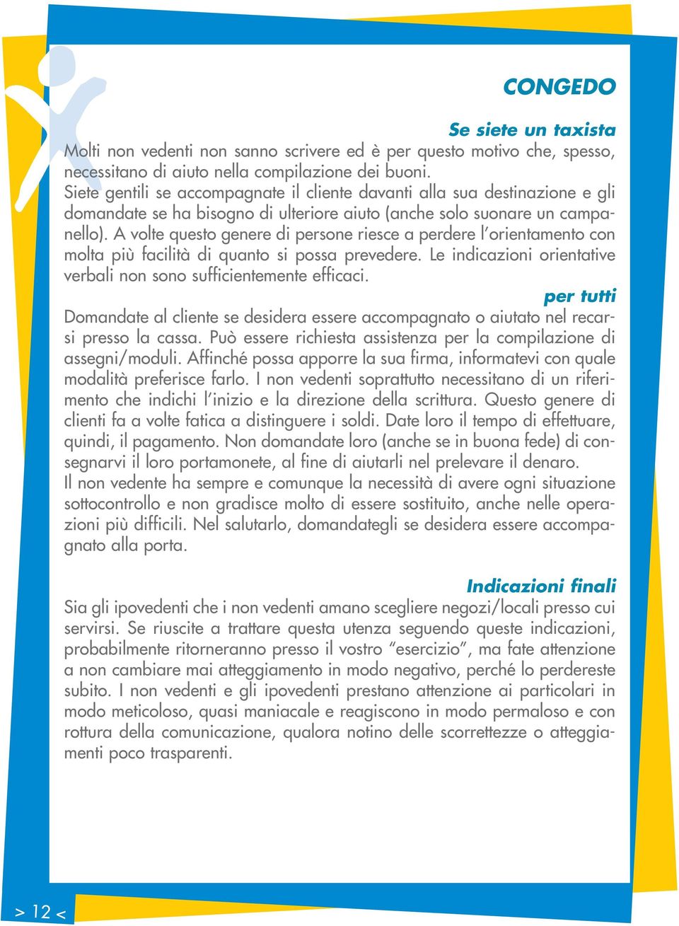 A volte questo genere di persone riesce a perdere l orientamento con molta più facilità di quanto si possa prevedere. Le indicazioni orientative verbali non sono sufficientemente efficaci.