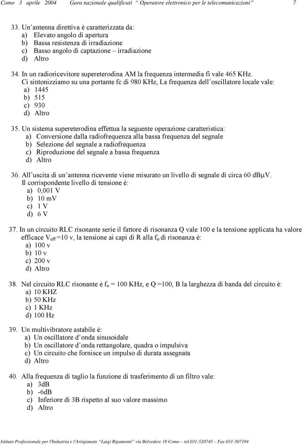 In un radioricevitore supereterodina AM la frequenza intermedia fi vale 465 KHz. Ci sintonizziamo su una portante fc di 980 KHz, La frequenza dell oscillatore locale vale: a) 445 b) 55 c) 930 35.