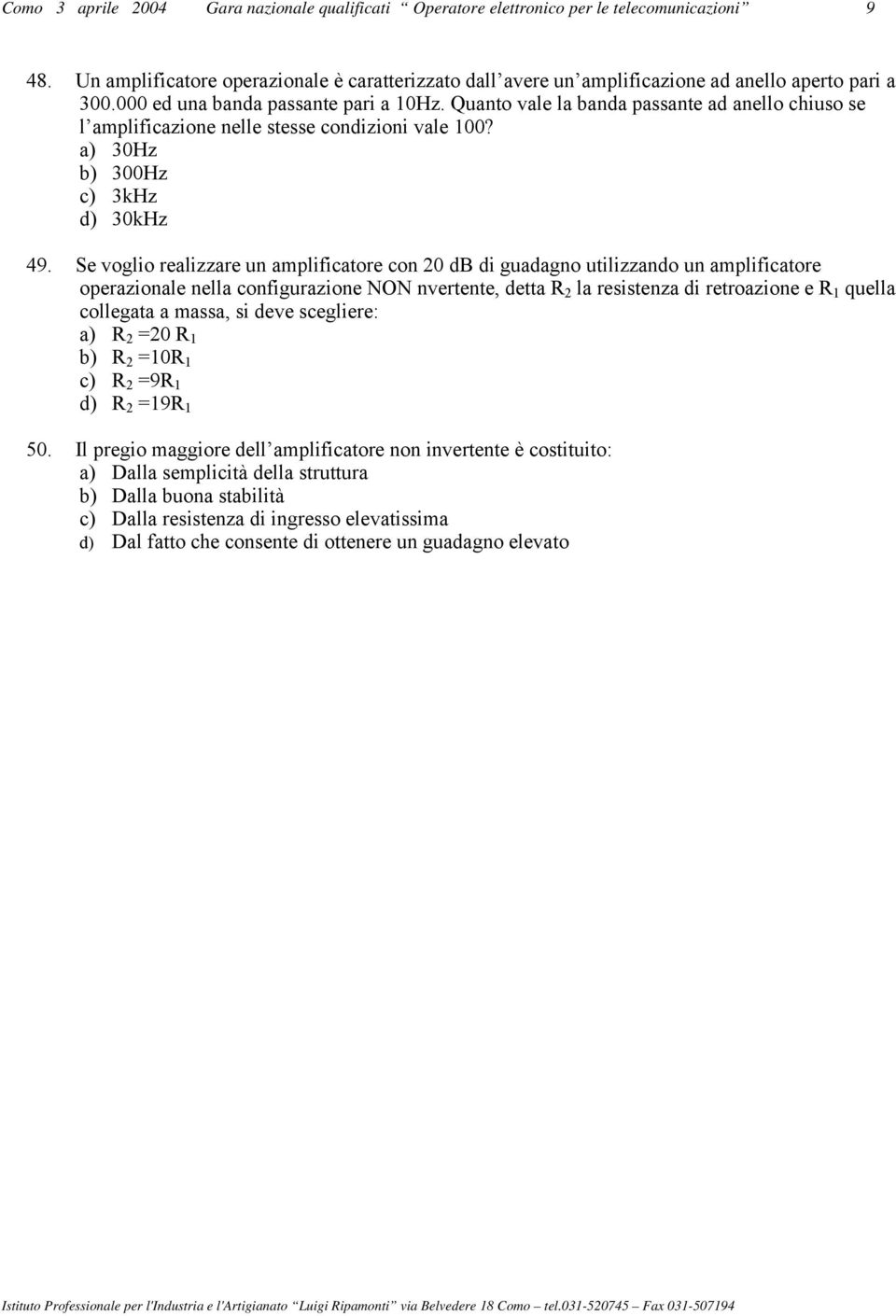 Quanto vale la banda passante ad anello chiuso se l amplificazione nelle stesse condizioni vale 00? a) 30Hz b) 300Hz c) 3kHz d) 30kHz 49.