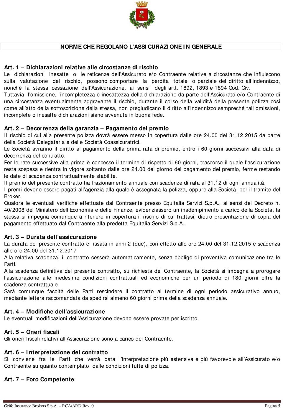 possono comportare la perdita totale o parziale del diritto all indennizzo, nonché la stessa cessazione dell Assicurazione, ai sensi degli artt. 1892, 1893 e 1894 Cod. Civ.