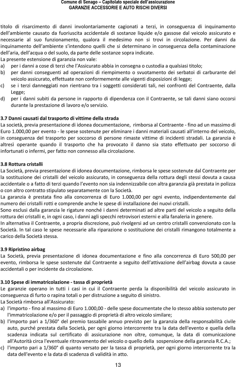 Per danni da inquinamento dell ambiente s intendono quelli che si determinano in conseguenza della contaminazione dell aria, dell acqua o del suolo, da parte delle sostanze sopra indicate.