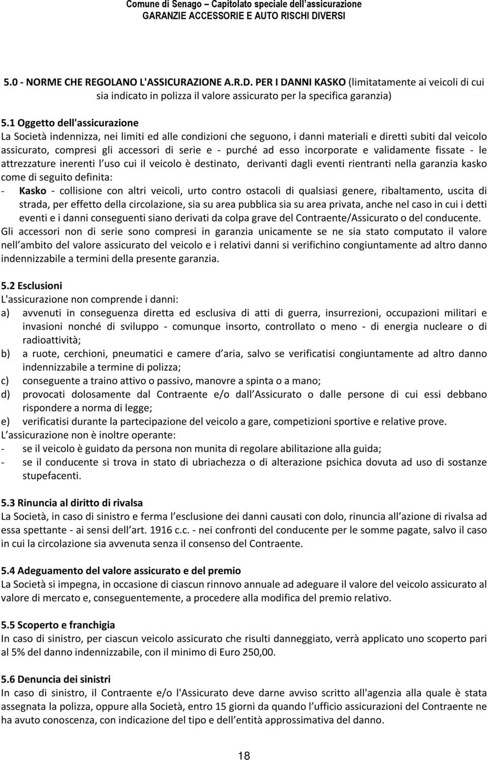 esso incorporate e validamente fissate - le attrezzature inerenti l uso cui il veicolo è destinato, derivanti dagli eventi rientranti nella garanzia kasko come di seguito definita: - Kasko -