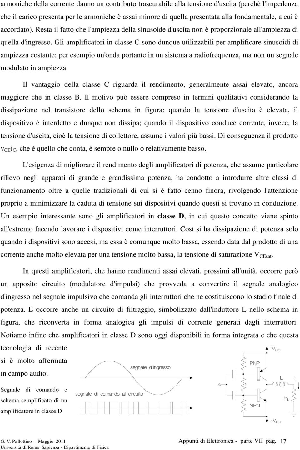 Gli amplificatori in classe C sono dunque utilizzabili per amplificare sinusoidi di ampiezza costante: per esempio un'onda portante in un sistema a radiofrequenza, ma non un segnale modulato in