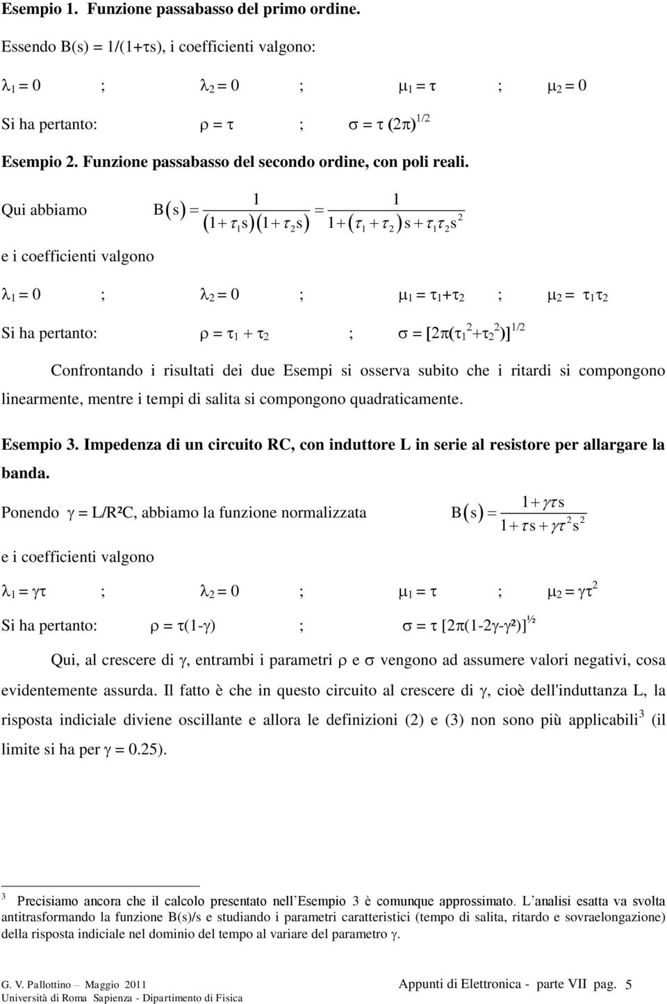 Qui abbiamo B s 1 1 1 s1 s 1 s s 1 1 1 e i coefficienti valgono 1 = 0 ; = 0 ; 1 = 1 + ; = 1 Si ha pertanto: = ; = Confrontando i risultati dei due Esempi si osserva subito che i ritardi si compongono