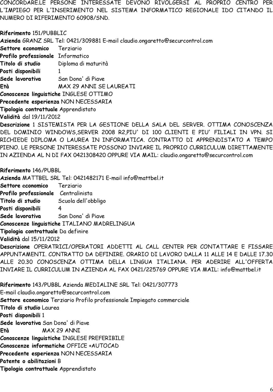 com Settore economico Terziario Profilo professionale Informatico Titolo di studio Diploma di maturità Posti disponibili 1 Sede lavorativa San Dona' di Piave Età MAX 29 ANNI SE LAUREATI Conoscenze