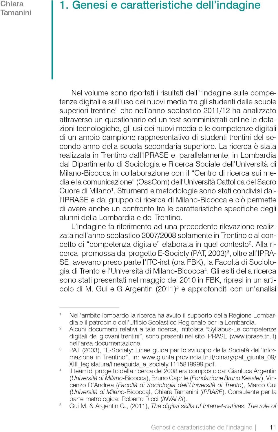 nell anno scolastico 2011/12 ha analizzato attraverso un questionario ed un test somministrati online le dotazioni tecnologiche, gli usi dei nuovi media e le competenze digitali di un ampio campione