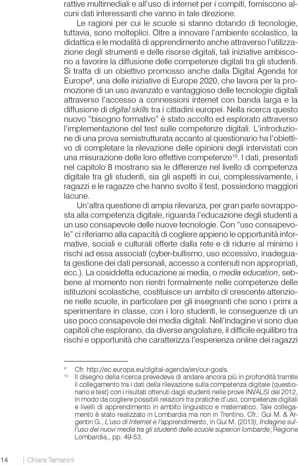 Oltre a innovare l ambiente scolastico, la didattica e le modalità di apprendimento anche attraverso l utilizzazione degli strumenti e delle risorse digitali, tali iniziative ambiscono a favorire la