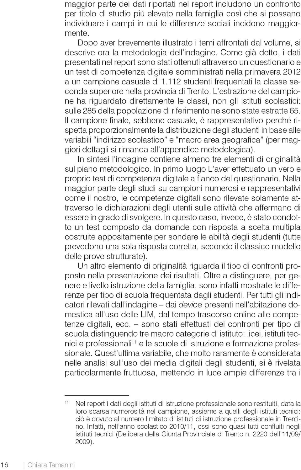 Come già detto, i dati presentati nel report sono stati ottenuti attraverso un questionario e un test di competenza digitale somministrati nella primavera 2012 a un campione casuale di 1.