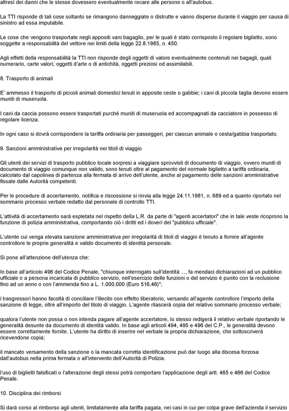 Le cose che vengono trasportate negli appositi vani bagaglio, per le quali è stato corrisposto il regolare biglietto, sono soggette a responsabilità del vettore nei limiti della legge 22.8.1985, n.