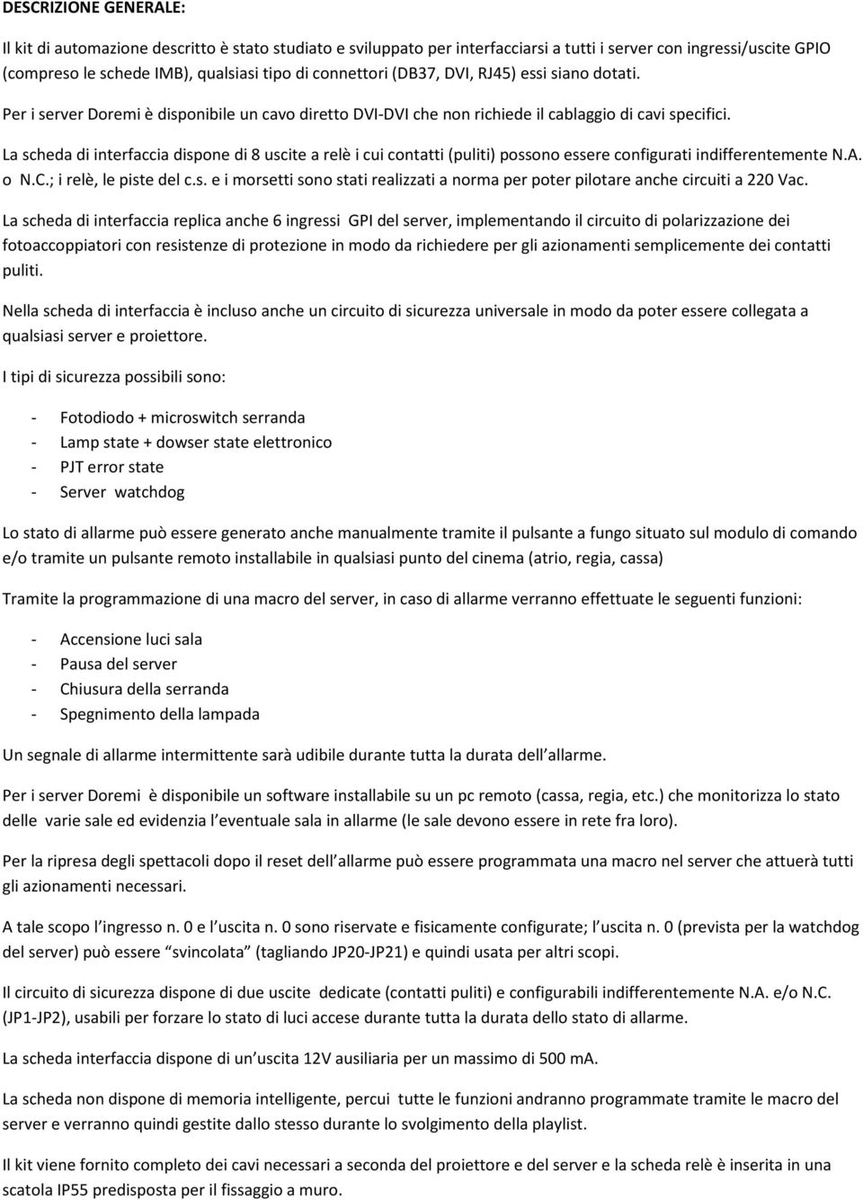 La scheda di interfaccia dispone di 8 uscite a relè i cui contatti (puliti) possono essere configurati indifferentemente N.A. o N.C.; i relè, le piste del c.s. e i morsetti sono stati realizzati a norma per poter pilotare anche circuiti a 220 Vac.